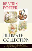 Beatrix Potter: BEATRIX POTTER Ultimate Collection - 22 Children's Books With Complete Original Illustrations 