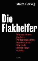 Die Flakhelfer - Wie aus Hitlers jüngsten Parteimitgliedern Deutschlands führende Demokraten wurden