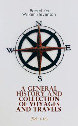 A General History and Collection of Voyages and Travels (Vol. 1-18)