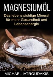 Magnesiumöl - Das lebenswichtige Mineral für mehr Gesundheit und Lebensenergie (gegen Krämpfe, Erschöpfung, Verspannungen und mehr)