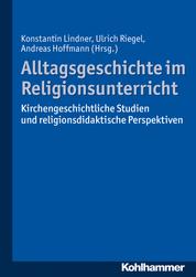 Alltagsgeschichte im Religionsunterricht - Kirchengeschichtliche Studien und religionsdidaktische Perspektiven