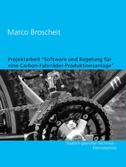 Projektarbeit "Software und Regelung für eine Carbon-Fahrräder-Produktionsanlage" - Staatlich geprüfter Techniker - Elektrotechnik