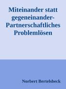 Norbert Bertelsbeck: Miteinander statt gegeneinander-Partnerschaftliches Problemlösen 