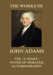The Works of John Adams Vol. 2 - Diary, Notes of Debates, Autobiography (Annotated)