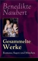 Benedikte Naubert: Gesammelte Werke: Romane, Sagen und Märchen 