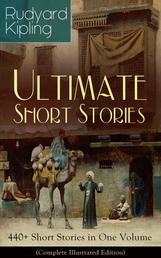 Rudyard Kipling Ultimate Short Story Collection: 440+ Short Stories in One Volume (Complete Illustrated Edition) - Plain Tales from the Hills, Soldier's Three, The Jungle Book, The Phantom 'Rickshaw and Other Ghost Stories, Land and Sea Tales, The Eyes of Asia...