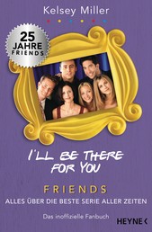 I'll be there for you - Friends – Alles über die beste Serie aller Zeiten. Das inoffizielle Fanbuch
