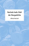 Alfred Reichel: Reichels heile Welt der Biergedichte 