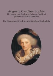 Auguste Caroline Sophie Herzogin von Sachsen-Coburg-Saalfeld geborene Reuß-Ebersdorf - Die Stammmutter des europäischen Hochadels