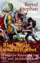 Blut, Beute und Bittgebet - Deutsche Raubritter im 13. und 14. Jahrhundert