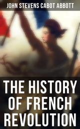 The History of French Revolution - Including the History of the French Monarchy