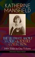 Katherine Mansfield: KATHERINE MANSFIELD – The Ultimate Short Stories & Poetry Collection: 100+ Titles in One Volume (Literature Classics Series) 