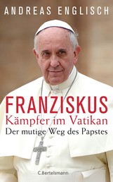 Der Kämpfer im Vatikan - Papst Franziskus und sein mutiger Weg