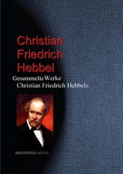 Friedrich Hebbel: Gesammelte Werke Christian Friedrich Hebbels 