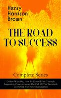 Henry Harrison Brown: THE ROAD TO SUCCESS – Complete Series: Dollars Want Me, How To Control Fate Through Suggestion, Concentration, The Call Of The Twentieth Century & The New Emancipation 