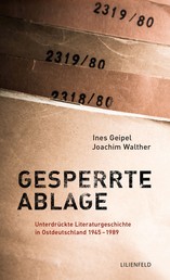 Gesperrte Ablage - Unterdrückte Literaturgeschichte in Ostdeutschland 1945-1989