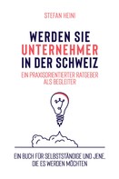 Stefan Heini: Werden Sie Unternehmer in der Schweiz – ein praxisorientierter Ratgeber als Begleiter 