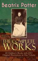 Beatrix Potter: The Complete Works of Beatrix Potter: 22 Children's Books with 650+ Original Illustrations in One Volume 