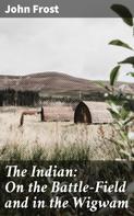 John Frost: The Indian: On the Battle-Field and in the Wigwam 