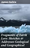 James Geikie: Fragments of Earth Lore: Sketches & Addresses Geological and Geographical 
