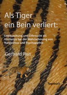Gerhard Reit: Als Tiger ein Bein verliert: Enttäuschung und Eifersucht als Hindernis bei der Wahrnehmung von Narzissmus und Psychopathie 