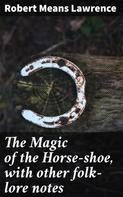 Robert Means Lawrence: The Magic of the Horse-shoe, with other folk-lore notes 