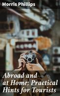 Morris Phillips: Abroad and at Home; Practical Hints for Tourists 