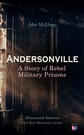 John McElroy: Andersonville: A Story of Rebel Military Prisons (Illustrated Edition) 