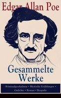 Edgar Allan Poe: Gesammelte Werke: Kriminalgeschichten + Mystische Erzählungen + Gedichte + Roman + Biografie 