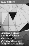 W. A. Rogers: America's Black and White Book: One Hundred Pictured Reasons Why We Are At War 