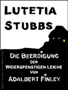 Lutetia Stubbs: Lutetia Stubbs: Die Beerdigung der widerspenstigen Leiche von Adalbert Finley 