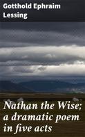 Gotthold Ephraim Lessing: Nathan the Wise; a dramatic poem in five acts 