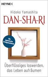 Dan-Sha-Ri: Das Leben entrümpeln, die Seele befreien - Mit der japanischen Erfolgsmethode Überflüssiges loswerden, Ordnung schaffen, frei sein