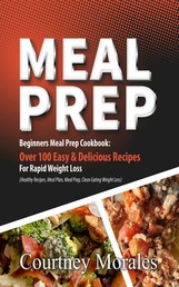 Meal Prep - Beginners Meal Prep Cookbook: Over 100 Easy & Delicious Recipes For Rapid Weight Loss (Healthy Recipes, Meal Plan, Meal Prep, Clean Eating, Weight Loss)