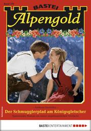 Alpengold 270 - Heimatroman - Der Schmugglerpfad am Königsgletscher