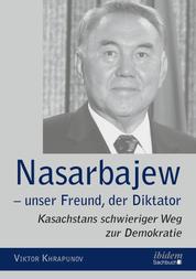 Nasarbajew – unser Freund, der Diktator - Kasachstans schwieriger Weg zur Demokratie