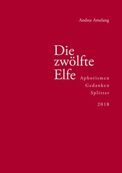 Die zwölfte Elfe - Aphorismen, Gedanken, Splitter 2018