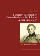 Heinz Bohn: Königlich Sächsischer Generalstabsarzt Dr. Johann Caspar Sahlfelder 