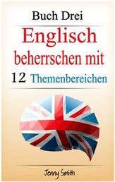Englisch beherrschen mit 12 Themenbereichen: Buch Drei - Über 150 mittelschwere Wörter und Phrasen erklärt