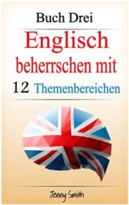 Englisch beherrschen mit 12 Themenbereichen: Buch Drei