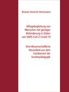 Roman Heinrich Heinzmann: Alltagsbegleitung von Menschen mit geistiger Behinderung in Zeiten von SARS-CoV-2 Covid-19 