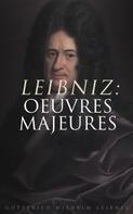 Gottfried Wilhelm Leibniz: Leibniz: Oeuvres Majeures 