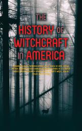 The History of Witchcraft in America - Complete Collection: The Wonders of the Invisible World, The Salem Witchcraft, The Planchette Mystery, Modern Spiritualism, Witchcraft of New England, Witchcraft Delusion at Salem…