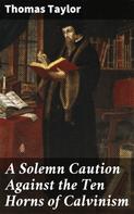 Thomas Taylor: A Solemn Caution Against the Ten Horns of Calvinism 
