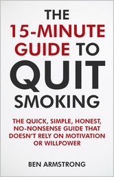 The 15-Minute Guide to Quit Smoking - The quick, simple, honest, no-nonsense guide that doesn’t rely on motivation or willpower