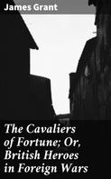 James Grant: The Cavaliers of Fortune; Or, British Heroes in Foreign Wars 
