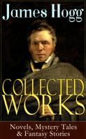 James Hogg: Collected Works of James Hogg: Novels, Scottish Mystery Tales & Fantasy Stories 