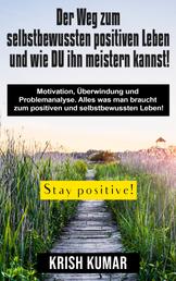 Der Weg zum selbstbewussten positiven Leben und wie DU ihn meistern kannst! - Motivation, Überwindung und Problemanalyse. Alles was man braucht zum positiven und selbstbewussten Leben!