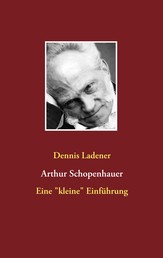 Arthur Schopenhauer - Eine "kleine" Einführung