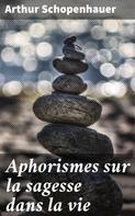 Arthur Schopenhauer: Aphorismes sur la sagesse dans la vie 